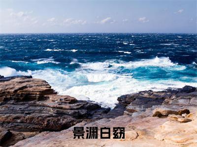 景渊白窈(白窈景渊)免费最新小说_白窈景渊(景渊白窈)免费版今日已更新