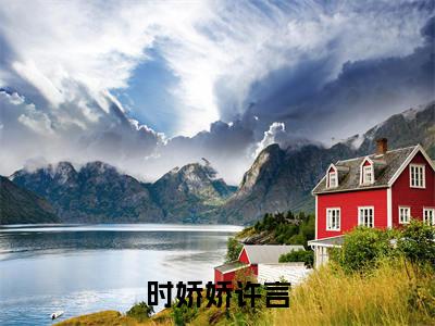 时娇娇许言(许言时娇娇全文在线阅读)-时娇娇许言小说(许言时娇娇)免费阅读最新章节列表无弹窗