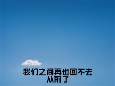 (倪永莲左泽宇)我们之间再也回不去从前了全文免费阅读无弹窗大结局_我们之间再也回不去从前了最新章节列表笔趣阁(倪永莲左泽宇)