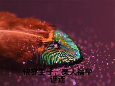 快穿生子,美人福孕连连(纪云欢)多人推荐阅读-精选小说(纪云欢)完整版免费阅读