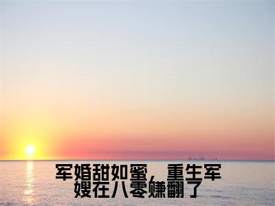 军婚甜如蜜,重生军嫂在八零赚翻了(陆云琛黄欣然)是哪部小说的主角-军婚甜如蜜,重生军嫂在八零赚翻了(陆云琛黄欣然)全文无弹窗完整版阅读