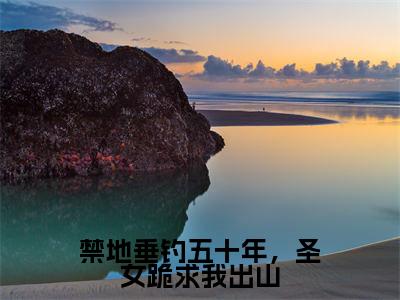禁地垂钓五十年,圣女跪求我出山(秋无际)全文免费阅读无弹窗_秋无际最新小说精彩推荐