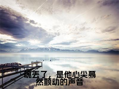 魂丢了,是他心尖蓦然颤动的声音已完结小说全集阅读(郁唯一林见深完整版大结局)魂丢了,是他心尖蓦然颤动的声音小说全文阅读笔趣阁
