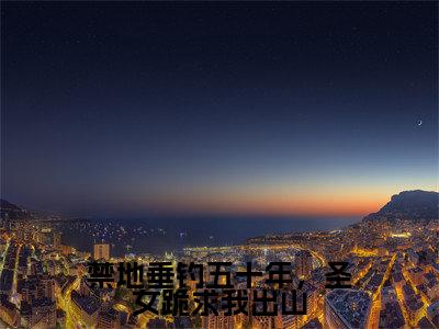 禁地垂钓五十年，圣女跪求我出山小说最新试读_秋无际是(禁地垂钓五十年，圣女跪求我出山全文完整版免费阅读)_笔趣阁