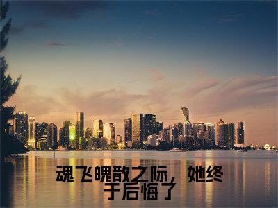 魂飞魄散之际，她终于后悔了新书热荐免费小说桑偌涂山池渊全文完整版-桑偌涂山池渊知乎小说