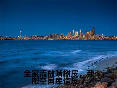 全家流放啃树皮，我搬空国库造反了最新章节（云茯戚寒洲）全文免费阅读无弹窗大结局_全家流放啃树皮，我搬空国库造反了免费阅读（云茯戚寒洲）