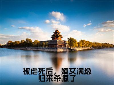 郑瑾瑜谢裴煜（被虐死后，嫡女满级归来杀疯了）在线阅读的小说完整版-被虐死后，嫡女满级归来杀疯了（郑瑾瑜谢裴煜）小说免费阅读