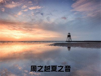 周之越夏之音小说(周之越夏之音)全文免费阅读无弹窗大结局_周之越夏之音小说免费阅读无弹窗最新章节列表_