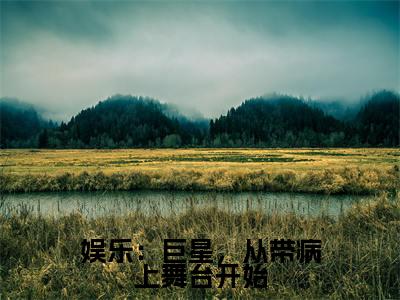 娱乐:巨星,从带病上舞台开始全文免费在线阅读_(娱乐:巨星,从带病上舞台开始免费阅读无弹窗)陈天问全文免费完结版阅读(娱乐:巨星,从带病上舞台开始)