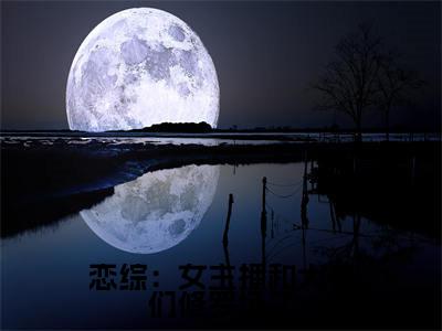 钦诺小说完整版阅读-小说恋综：女主播和大哥们修罗场了全文免费阅读
