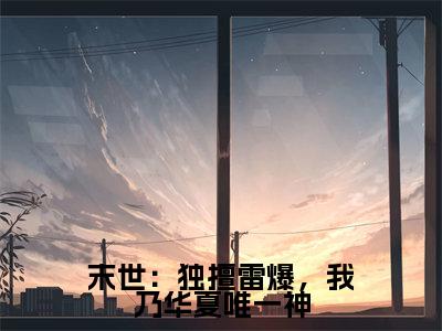 末世:独擅雷爆,我乃华夏唯一神(许墨)小说全文免费阅读完整版-末世:独擅雷爆,我乃华夏唯一神免费在线阅读大结局(许墨)