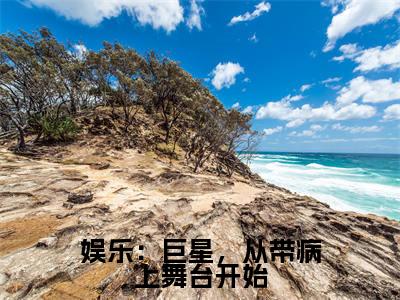 娱乐：巨星，从带病上舞台开始（陈天问）知乎小说无删减版免费阅读-陈天问精彩章节推荐阅读