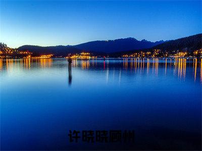 许晓晓顾州全本小说无弹窗阅读-许晓晓顾州(顾州许晓晓)精彩热门小说