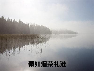 秦如烟荣礼淮(荣礼淮秦如烟)全文免费阅读无弹窗大结局_秦如烟荣礼淮最新章节列表(荣礼淮秦如烟)