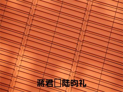 蒋君嫚陆昀礼小说无弹窗（陆昀礼蒋君嫚）全文免费阅读无弹窗大结局_(陆昀礼蒋君嫚）陆昀礼蒋君嫚最新章节列表_笔趣阁（蒋君嫚陆昀礼）