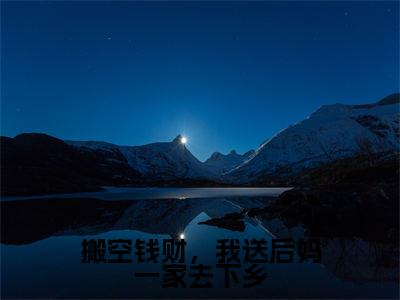 搬空钱财，我送后妈一家去下乡全文免费完整版-小说搬空钱财，我送后妈一家去下乡（孟拂烟顾霆之）已完结全集大结局