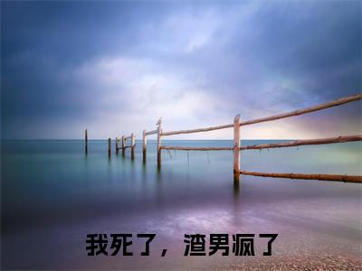 我死了,渣男疯了全文免费阅读_(程西傅铭煜免费阅读无弹窗)我死了,渣男疯了最新章节列表笔趣阁(程西傅铭煜)