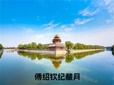 傅绍钦纪藏月(纪藏月傅绍钦)最火免费小说最新更新-傅绍钦纪藏月(纪藏月傅绍钦)全文已更新最新章节