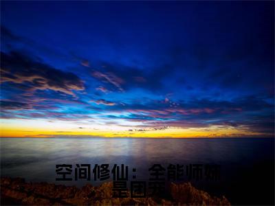 空间修仙：全能师妹是团宠洛翩最新章节免费阅读-空间修仙：全能师妹是团宠小说推荐洛翩精彩章节在线阅读