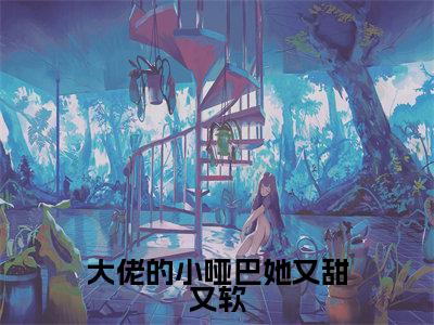 大佬的小哑巴她又甜又软小说全文免费阅读无弹窗大结局_（大佬的小哑巴她又甜又软）盛淮景阮栀最新章节列表笔趣阁（盛淮景阮栀）