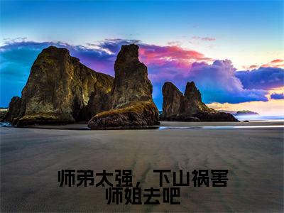 师弟太强,下山祸害师姐去吧(陈飞)笔趣阁免费小说_师弟太强,下山祸害师姐去吧笔趣阁最新章节陈飞免费在线阅读大结局
