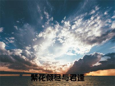 灵汐青宸高赞小说（繁花倾尽与君逢）完结阅读_繁花倾尽与君逢免费看全文