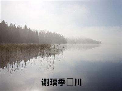 2023年精选热门小说谢璃季璟川(季璟川谢璃)-(季璟川谢璃)谢璃季璟川免费阅读