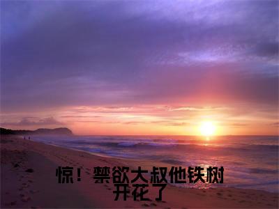 惊！禁欲大叔他铁树开花了全集小说完整版大结局_ 白桁江怡完结版在线阅读