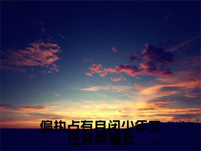 偏执占有自闭少年又在装乖骗我(顾清越景湛)全文小说在线阅读-偏执占有自闭少年又在装乖骗我全章节最新阅读