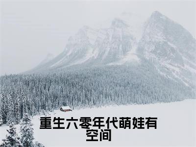 重生六零年代萌娃有空间全本资源免费阅读结局无删节-陈默邵锦成小说全文阅读无弹窗(重生六零年代萌娃有空间)