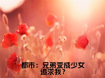  江恒夏曦楠(都市：兄弟变成少女追求我？)全文免费阅读无弹窗大结局_都市：兄弟变成少女追求我？小说在线阅读无删减