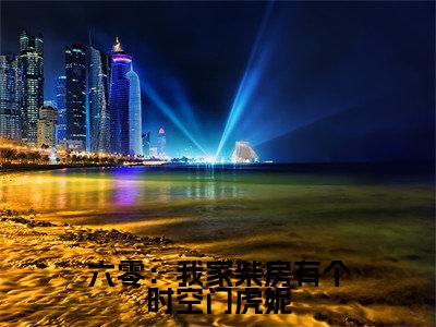 热文(六零:我家柴房有个时空门虎妮)在线阅读-主角叫虎妮的小说(六零:我家柴房有个时空门虎妮)完整版免费阅读全文最新章节列表_笔趣阁