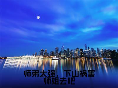 师弟太强,下山祸害师姐去吧(陈飞)小说全文免费读无弹窗大结局_师弟太强,下山祸害师姐去吧小说章节试读最新章节列表笔趣阁
