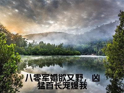 八零军婚欲又野，凶猛首长宠爆我(顾霆深冉颜)全文免费读无弹窗大结局_顾霆深冉颜免费小说无弹窗最新章节列表_笔趣阁
