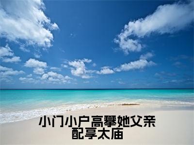 小门小户高攀她父亲配享太庙全文免费阅读全文免费阅读无弹窗大结局_姜明月谢渊全文免费阅读_笔趣阁