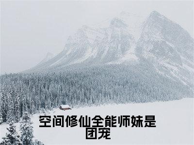 洛翩全文免费阅读无弹窗大结局_（空间修仙全能师妹是团宠阅读无弹窗）空间修仙全能师妹是团宠最新章节列表_笔趣阁