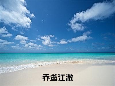 乔鸢江澈(江澈乔鸢)全文免费阅读_(乔鸢江澈)免费阅读无弹窗最新章节列表