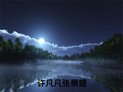 张景煜许凡凡(许凡凡张景煜)全文免费阅读_(张景煜许凡凡)许凡凡张景煜最新章节小说免费阅读_笔趣阁(张景煜许凡凡)