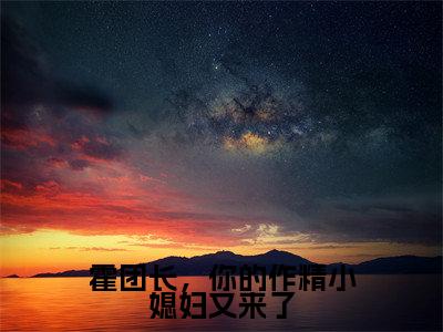 霍楚年纪书浅小说全文（霍团长，你的作精小媳妇又来了）在线阅读-霍楚年纪书浅全文免费阅读无弹窗大结局