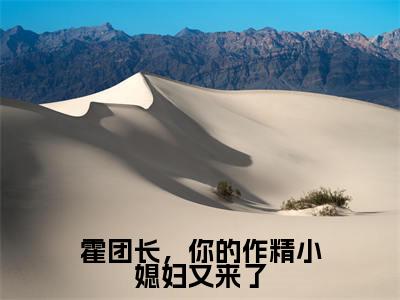 纪书浅霍楚年小说霍团长,你的作精小媳妇又来了完整版大结局-纪书浅霍楚年小说完结版在线阅读