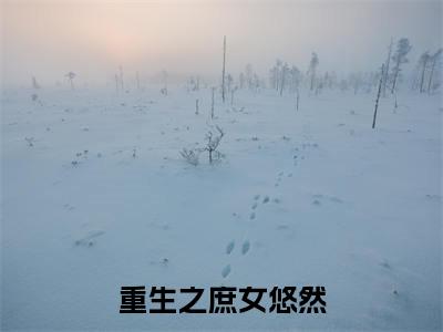 裘怫郑秀(重生之庶女悠然)高质量小说免费阅读-主角是裘怫郑秀的小说叫什么名字(重生之庶女悠然)