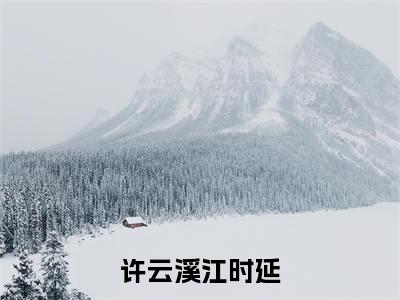 许云溪江时延(江时延许云溪全章节完整版)免费阅读_(江时延许云溪)许云溪江时延全文无删减免费阅读