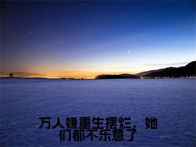 万人嫌重生摆烂,她们都不乐意了(江禾)新上热文小说讲的是什么-小说万人嫌重生摆烂,她们都不乐意了(江禾)全文免费阅读