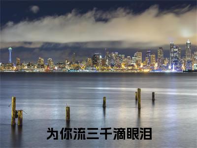 新上热文为你流三千滴眼泪在线阅读-蒋怡月路景言叫蒋怡月路景言的小说(为你流三千滴眼泪)全文完整版免费阅读