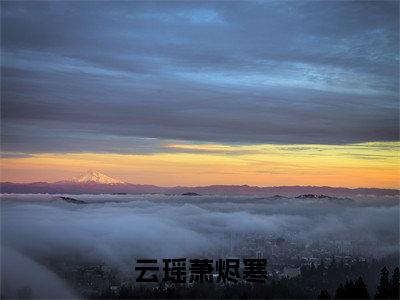 云瑶萧烬寒精选热门好书-云瑶萧烬寒(萧烬寒云瑶)全文无删减版在线阅读