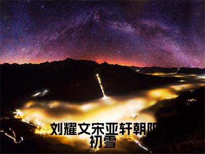 朝阳初雪抖音热推小说全集无删减 刘耀文宋亚轩最新章节列表免费阅读_（朝阳初雪）最新章节列表笔趣阁