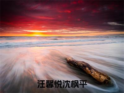 汪馨悦沈枫平(沈枫平汪馨悦)小说全文免费_汪馨悦沈枫平(沈枫平汪馨悦)最新章节目录笔趣阁(沈枫平汪馨悦)