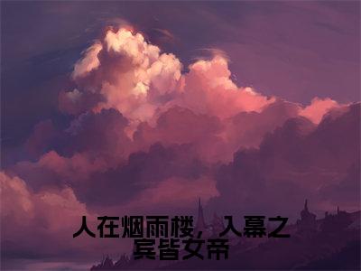 （苏子墨小说完整版）人在烟雨楼，入幕之宾皆女帝全文免费阅读-（人在烟雨楼，入幕之宾皆女帝）苏子墨小说最新章节列表