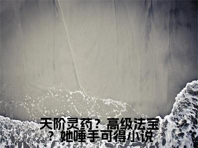  桑晚林芷安天阶灵药？高级法宝？她唾手可得免费小说-天阶灵药？高级法宝？她唾手可得（ 桑晚林芷安）已更新最新章节