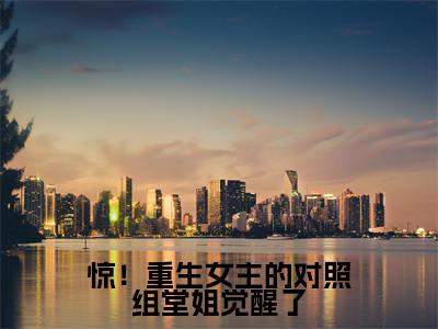 惊!重生女主的对照组堂姐觉醒了(徐之浅徐之娴大结局小说全集完整版)_(徐之浅徐之娴小说)惊!重生女主的对照组堂姐觉醒了全文阅读笔趣阁